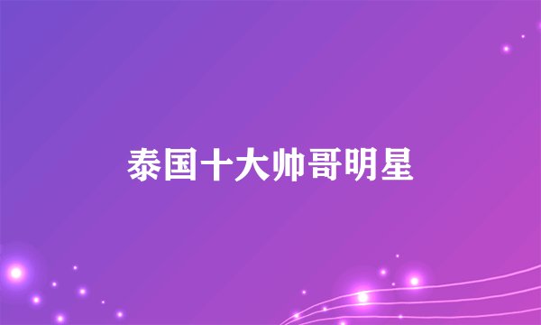 泰国十大帅哥明星