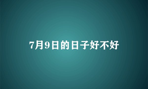 7月9日的日子好不好