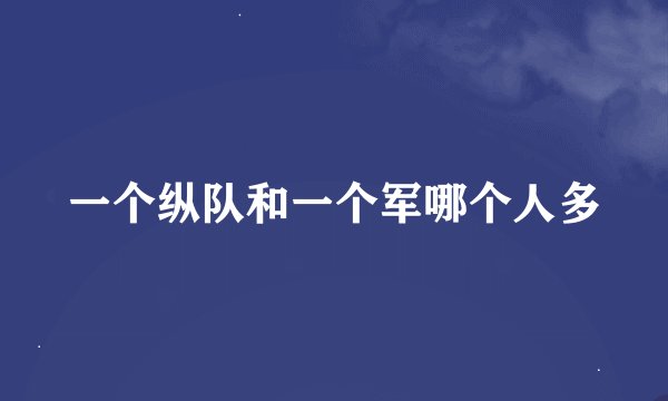 一个纵队和一个军哪个人多