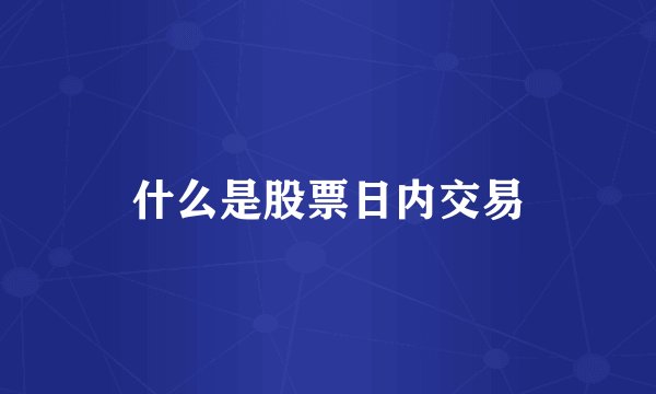 什么是股票日内交易