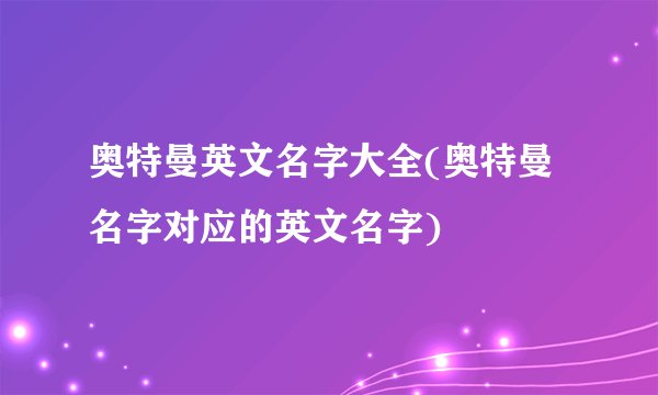 奥特曼英文名字大全(奥特曼名字对应的英文名字)