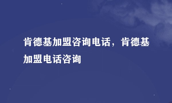 肯德基加盟咨询电话，肯德基加盟电话咨询