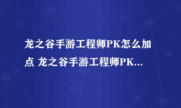 龙之谷手游工程师PK怎么加点 龙之谷手游工程师PK加点攻略