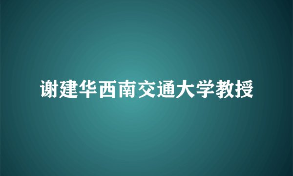 谢建华西南交通大学教授