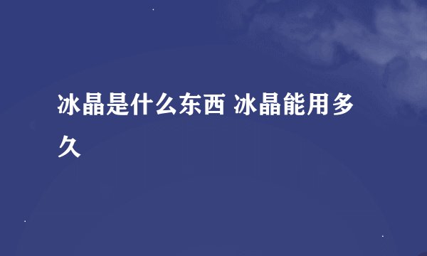冰晶是什么东西 冰晶能用多久