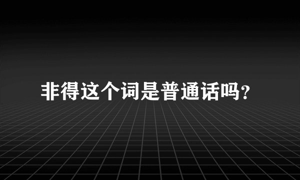 非得这个词是普通话吗？
