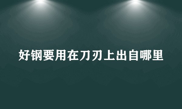 好钢要用在刀刃上出自哪里