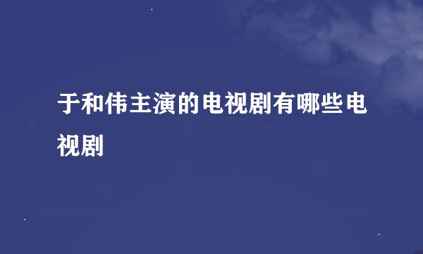 于和伟主演的电视剧有哪些电视剧