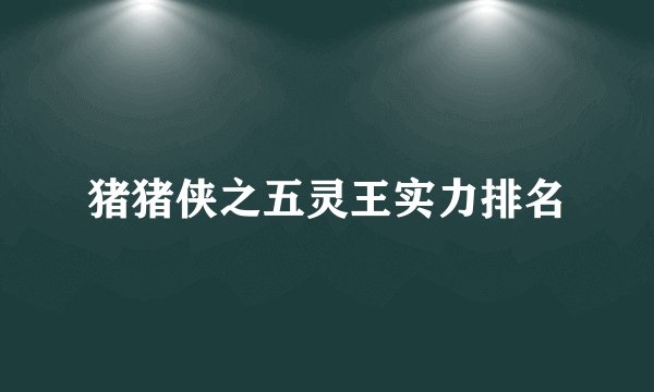 猪猪侠之五灵王实力排名