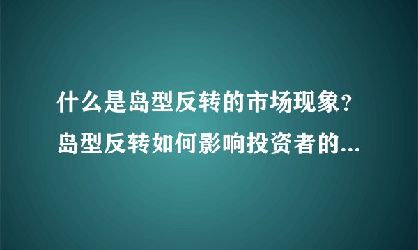 什么是岛型反转的市场现象？岛型反转如何影响投资者的交易策略？