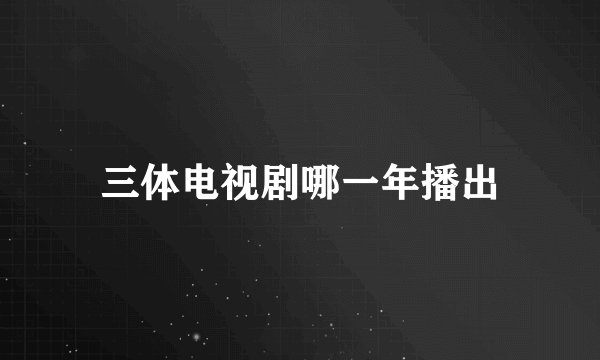 三体电视剧哪一年播出