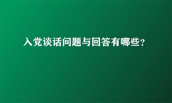 入党谈话问题与回答有哪些？