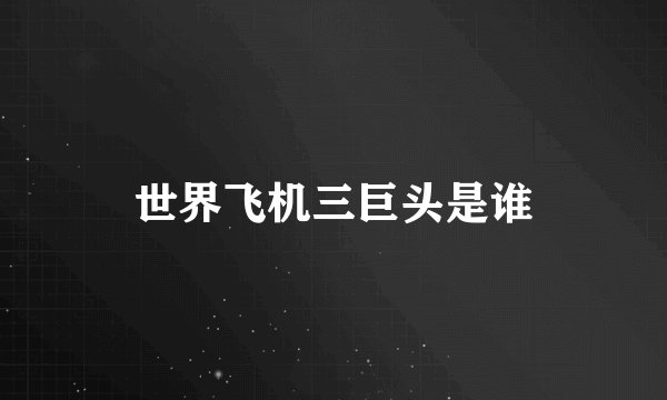 世界飞机三巨头是谁