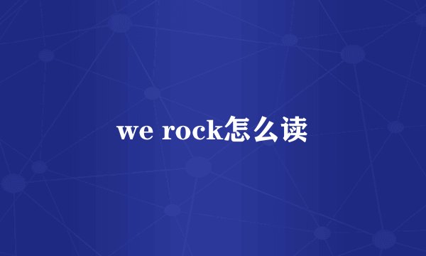 we rock怎么读