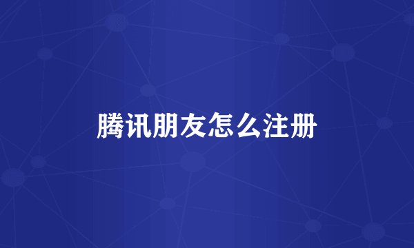 腾讯朋友怎么注册