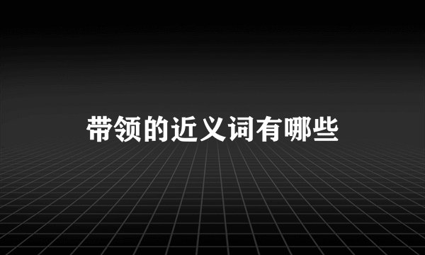 带领的近义词有哪些