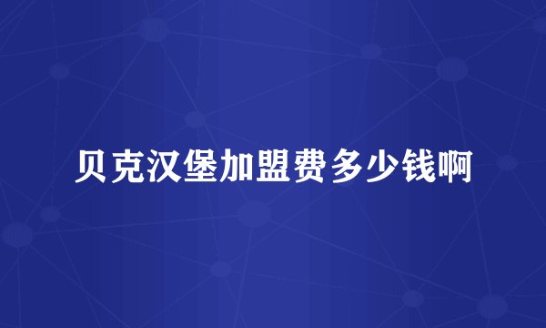 贝克汉堡加盟费多少钱啊