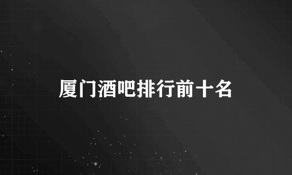 厦门酒吧排行前十名