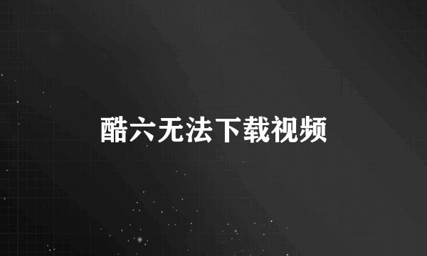 酷六无法下载视频