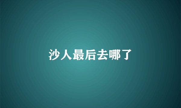 沙人最后去哪了