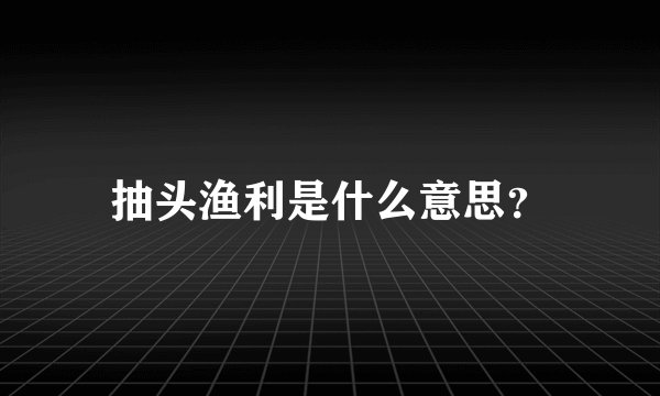 抽头渔利是什么意思？