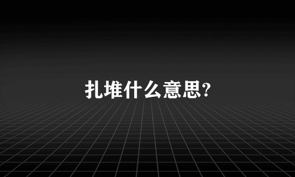 扎堆什么意思?