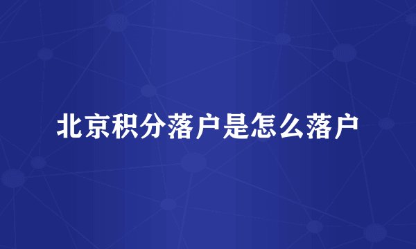 北京积分落户是怎么落户