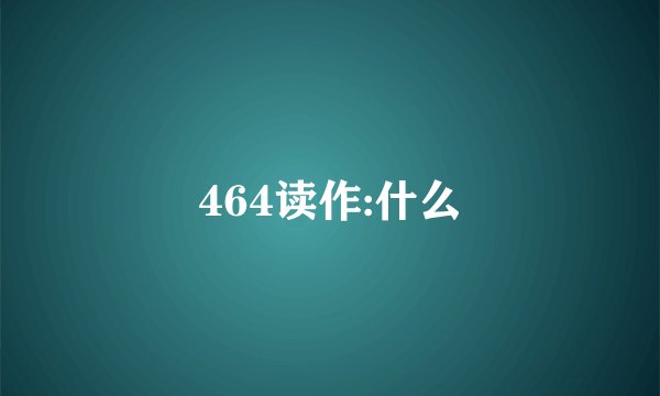 464读作:什么