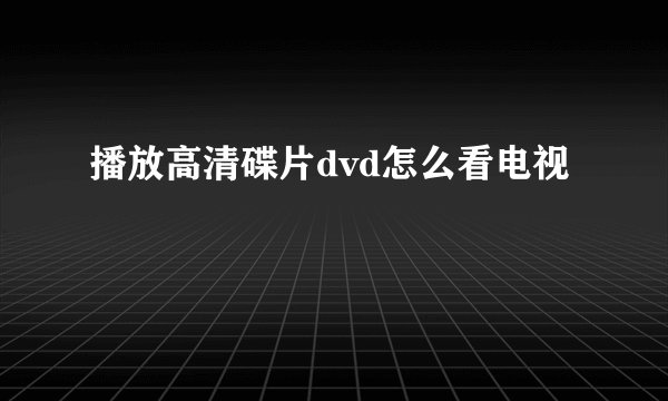 播放高清碟片dvd怎么看电视