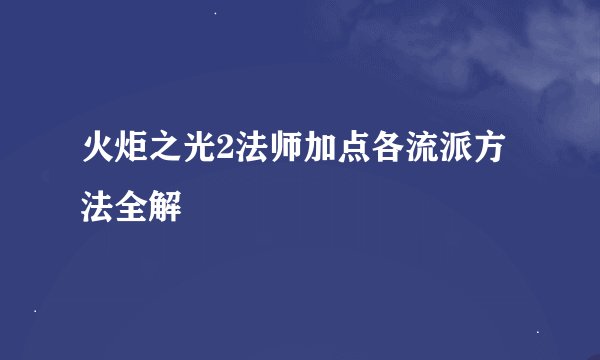 火炬之光2法师加点各流派方法全解