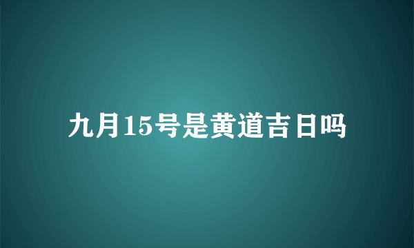 九月15号是黄道吉日吗
