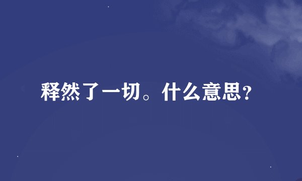 释然了一切。什么意思？