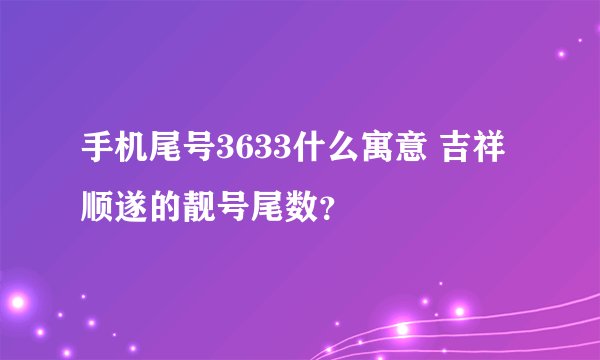 手机尾号3633什么寓意 吉祥顺遂的靓号尾数?