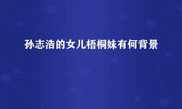 孙志浩的女儿梧桐妹有何背景