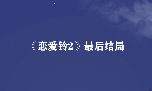 《恋爱铃2》最后结局