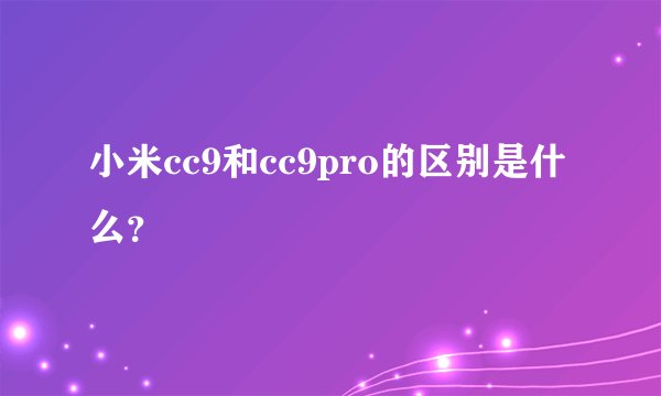 小米cc9和cc9pro的区别是什么？