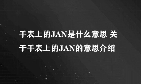 手表上的JAN是什么意思 关于手表上的JAN的意思介绍