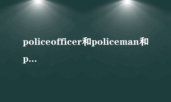 policeofficer和policeman和policemen的区别