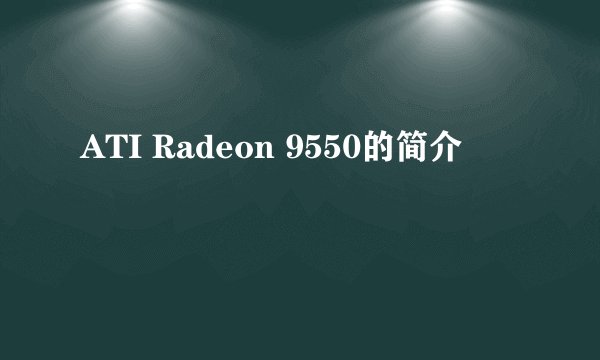 ATI Radeon 9550的简介