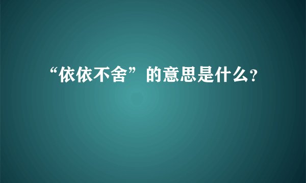 “依依不舍”的意思是什么？