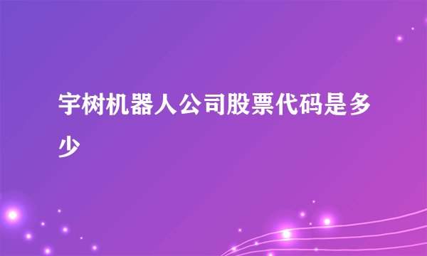 宇树机器人公司股票代码是多少