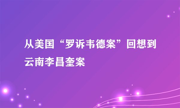 从美国“罗诉韦德案”回想到云南李昌奎案