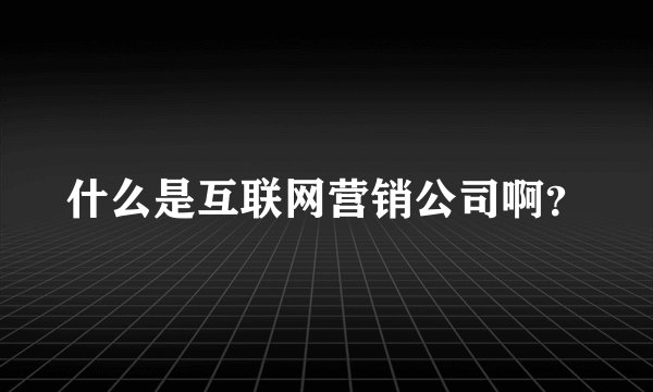 什么是互联网营销公司啊？