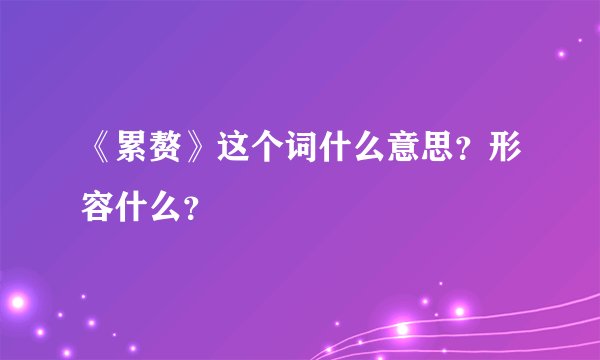 《累赘》这个词什么意思？形容什么？