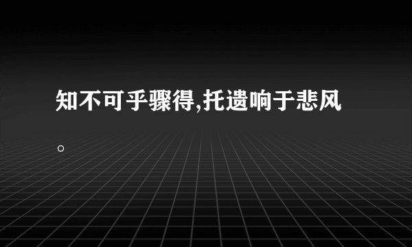 知不可乎骤得,托遗响于悲风。