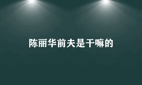 陈丽华前夫是干嘛的