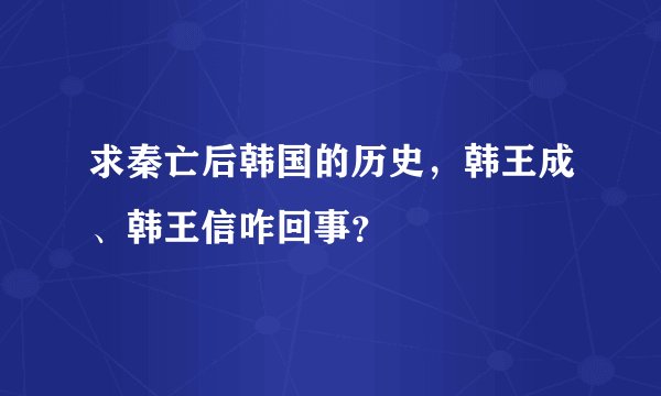 求秦亡后韩国的历史，韩王成、韩王信咋回事？