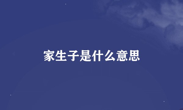 家生子是什么意思