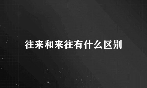 往来和来往有什么区别