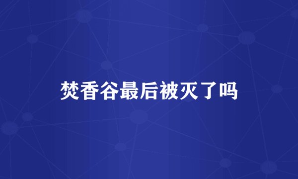 焚香谷最后被灭了吗